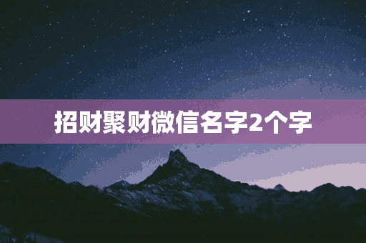 招财聚财微信名字2个字(招财聚财微信名字2个字女生)